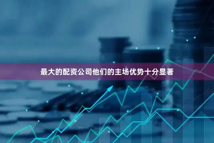 最大的配资公司他们的主场优势十分显著
