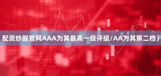 配资炒股官网AAA为其最高一级评级/AA为其第二档）