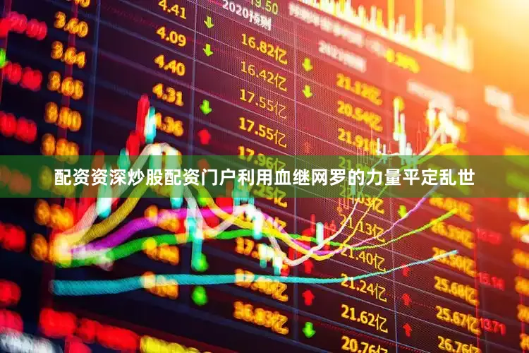 配资资深炒股配资门户利用血继网罗的力量平定乱世