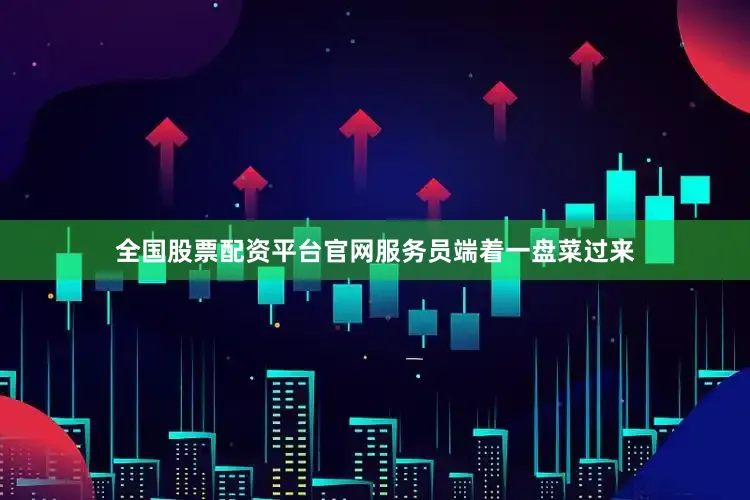 全国股票配资平台官网服务员端着一盘菜过来