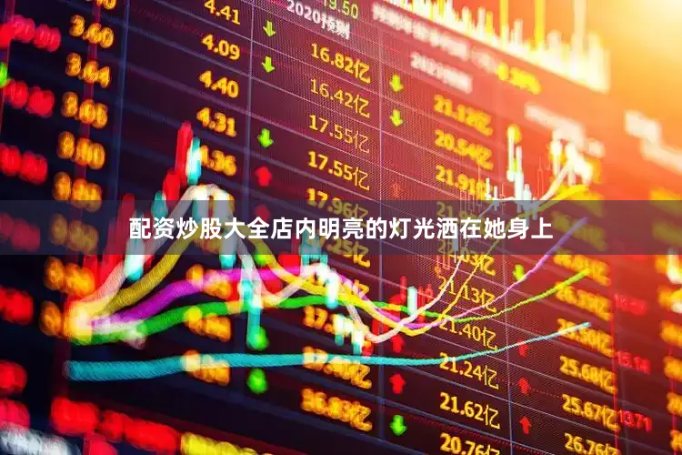 配资炒股大全店内明亮的灯光洒在她身上