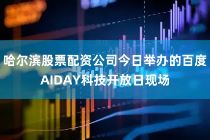 哈尔滨股票配资公司今日举办的百度AIDAY科技开放日现场
