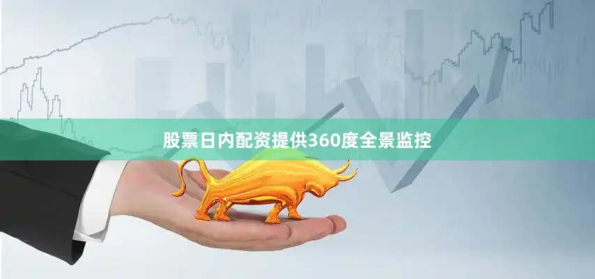 股票日内配资提供360度全景监控