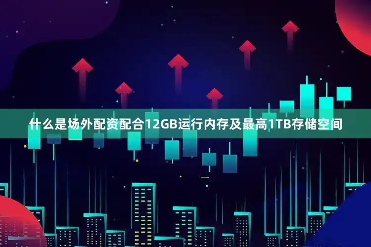 什么是场外配资配合12GB运行内存及最高1TB存储空间