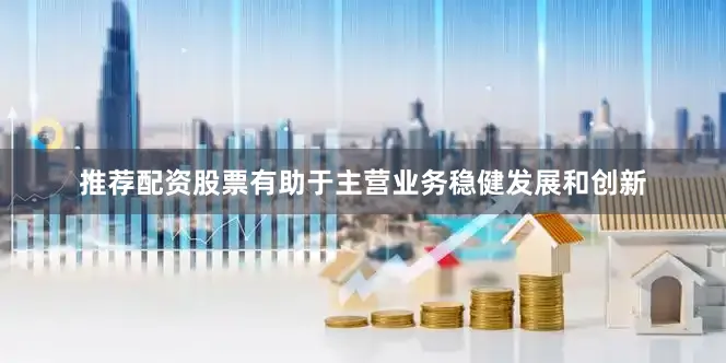 推荐配资股票有助于主营业务稳健发展和创新