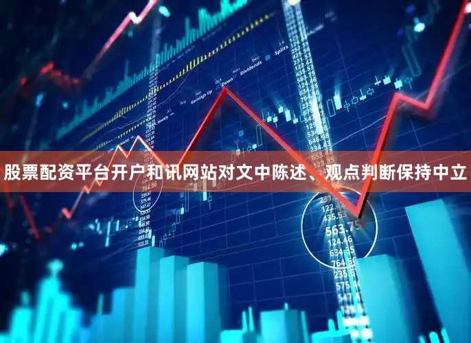 股票配资平台开户和讯网站对文中陈述、观点判断保持中立