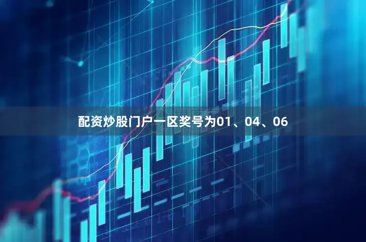 配资炒股门户一区奖号为01、04、06