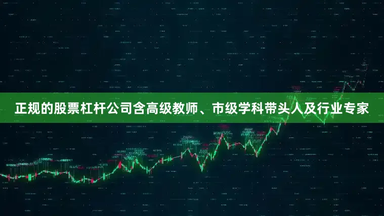 正规的股票杠杆公司含高级教师、市级学科带头人及行业专家