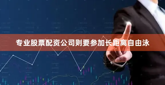 专业股票配资公司则要参加长距离自由泳