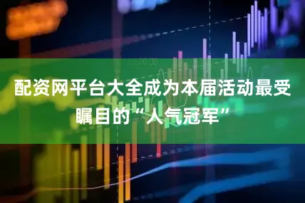 配资网平台大全成为本届活动最受瞩目的“人气冠军”