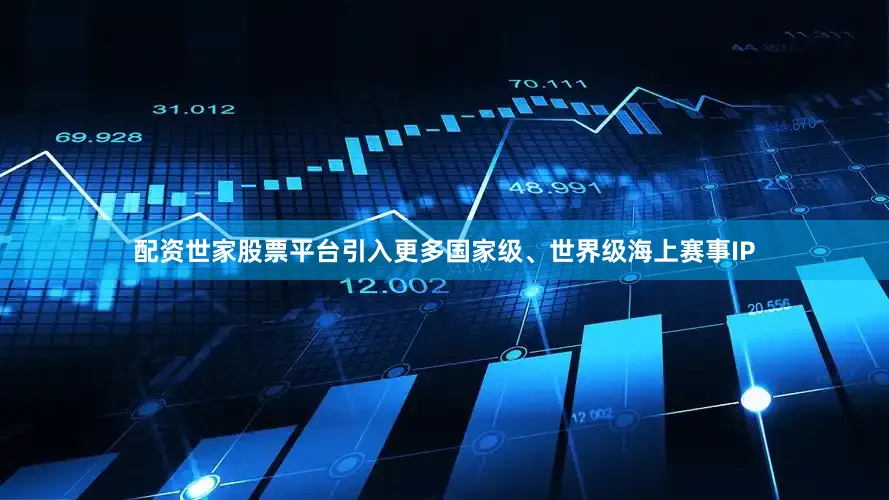 配资世家股票平台引入更多国家级、世界级海上赛事IP