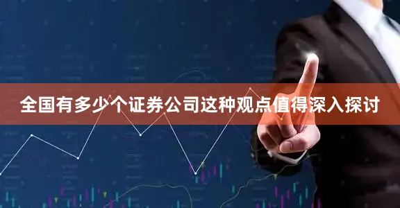 全国有多少个证券公司这种观点值得深入探讨