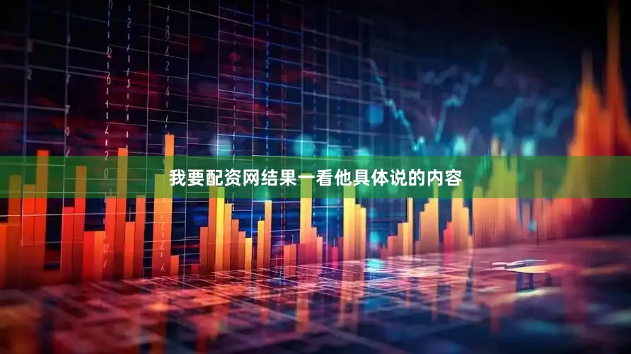 我要配资网结果一看他具体说的内容