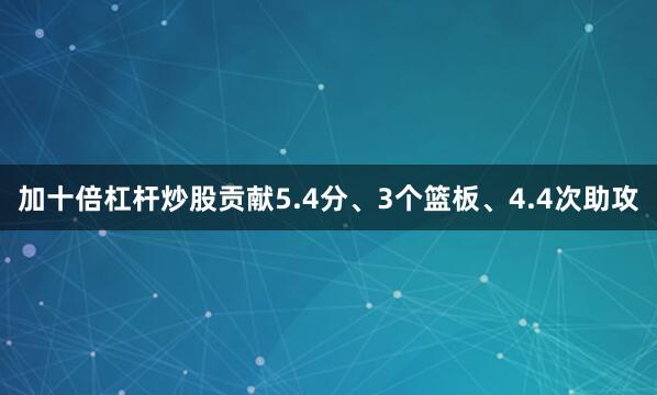加十倍杠杆炒股贡献5.4分、3个篮板、4.4次助攻
