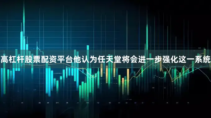 高杠杆股票配资平台他认为任天堂将会进一步强化这一系统